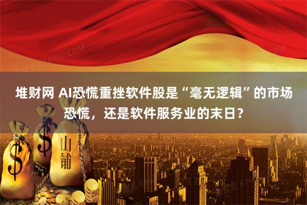 堆财网 ai恐慌重挫软件股是“毫无逻辑”的市场恐慌，还是软件服务业的末日？